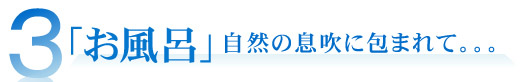 「お風呂」自然の息吹に包まれて